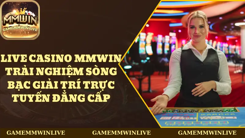 Live Casino Mmwin - Trải Nghiệm Sòng Bạc Giải Trí Trực Tuyến Đẳng Cấp