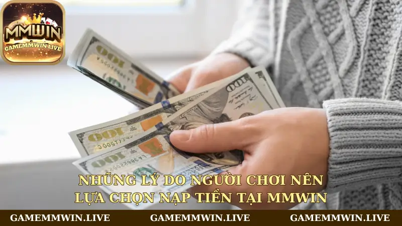 Những lý do người chơi nên lựa chọn nạp tiền tại Mmwin