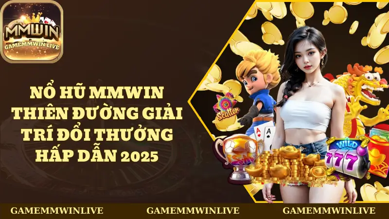 Nổ Hũ Mmwin - Thiên Đường Giải Trí Đổi Thưởng Hấp Dẫn 2025