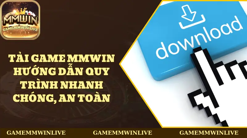 Tải Game Mmwin - Hướng Dẫn Quy Trình Nhanh Chóng, An Toàn
