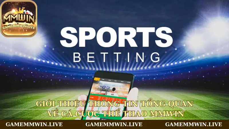 Giới thiệu thông tin tổng quan về cá cược Thể Thao Mmwin