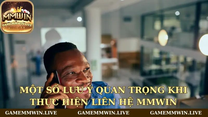 Một số lưu ý quan trọng khi thực hiện liên hệ Mmwin